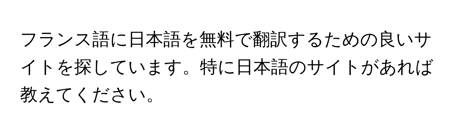 フランス語に日本語を無料で翻訳するための良いサイトを探しています。特に日本語のサイトがあれば教えてください。