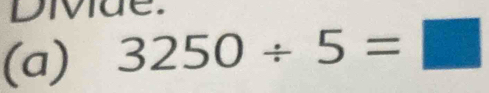 Divue. 
(a) 3250/ 5=□