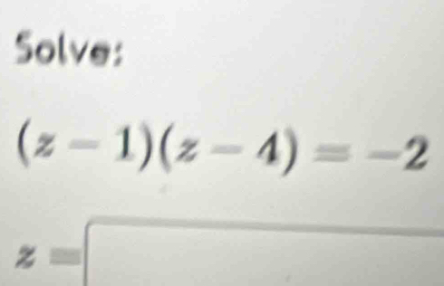 Solve:
(z-1)(z-4)=-2
z=□