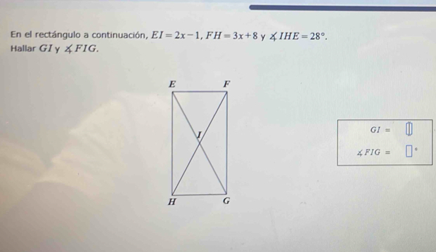 En el rectángulo a continuación, EI=2x-1, FH=3x+8 y ∠ IHE=28°. 
Hallar GI γ ∠ FIG.
GI=
∠ FIG= |