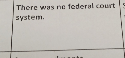 There was no federal court 
system.