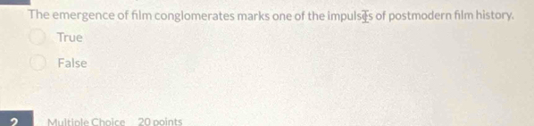 The emergence of film conglomerates marks one of the impulses of postmodern film history.
True
False
2 Multiple Choice 20 points