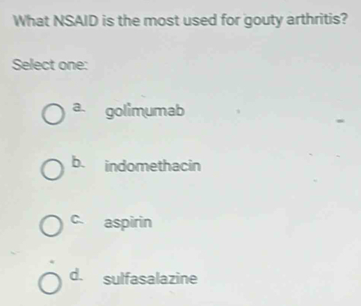 What NSAID is the most used for gouty arthritis?
Select one:
a. golimumab
b. indomethacin
C. aspirin
d. sulfasalazine