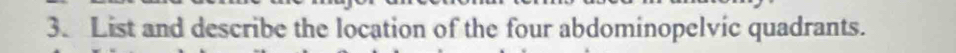 List and describe the location of the four abdominopelvic quadrants.