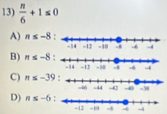  n/6 +1≤ 0
A) n≤ -8
B) n≤ -8 :
C) n≤ -39
D) n≤ -6 :