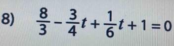  8/3 - 3/4 t+ 1/6 t+1=0