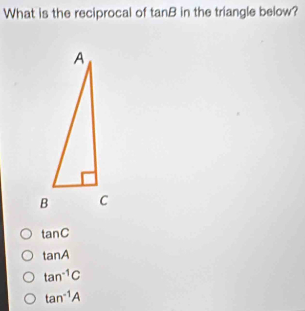 What is the reciprocal of tanB in the triangle below?
tan C
tan A
tan^(-1)C
tan^(-1)A