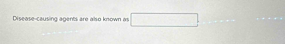 Disease-causing agents are also known as □.