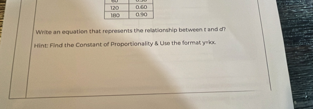 Write an equation that represents the relationship between t and d? 
Hint: Find the Constant of Proportionality & Use the format y=kx.