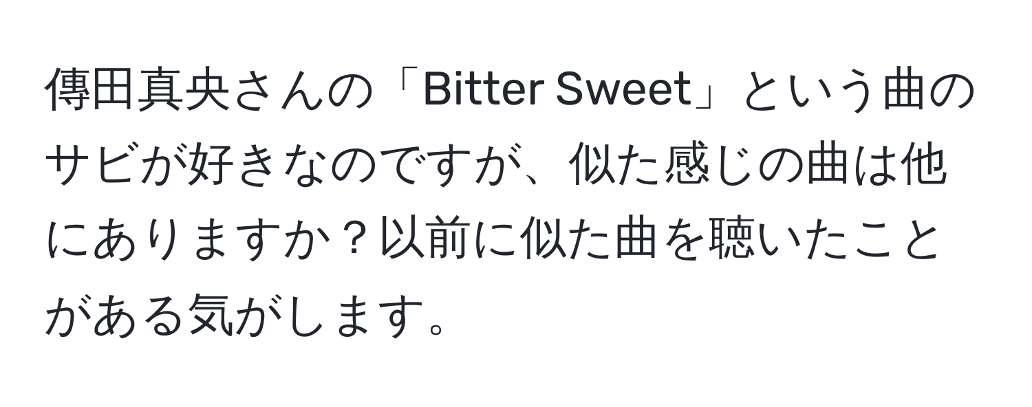 傳田真央さんの「Bitter Sweet」という曲のサビが好きなのですが、似た感じの曲は他にありますか？以前に似た曲を聴いたことがある気がします。