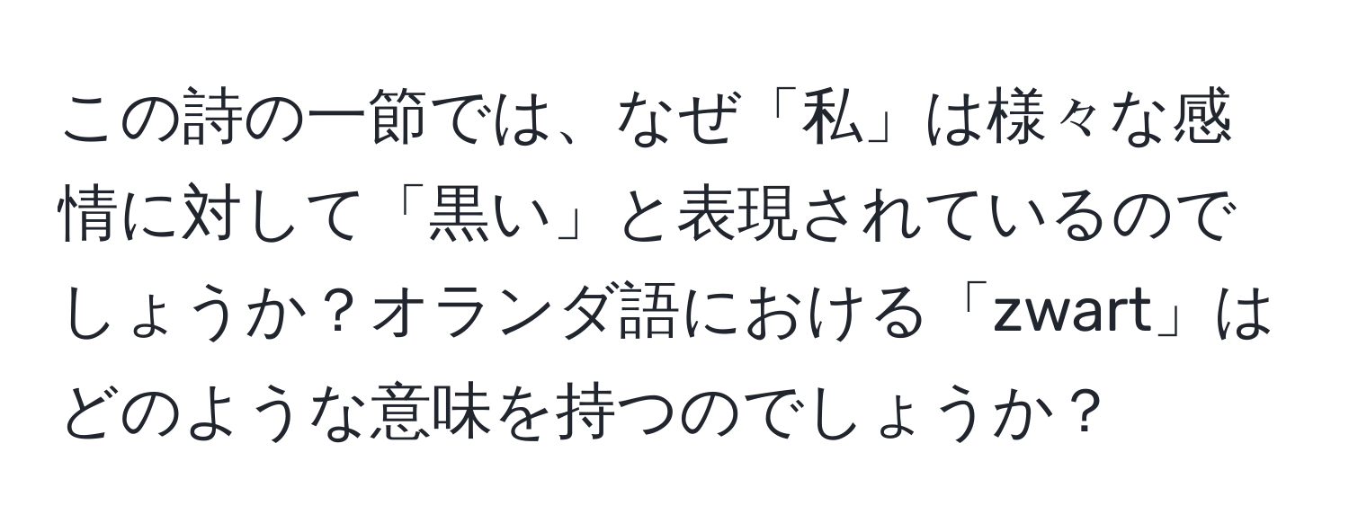 この詩の一節では、なぜ「私」は様々な感情に対して「黒い」と表現されているのでしょうか？オランダ語における「zwart」はどのような意味を持つのでしょうか？