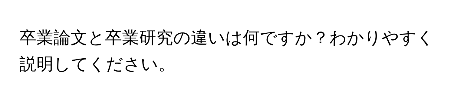 卒業論文と卒業研究の違いは何ですか？わかりやすく説明してください。