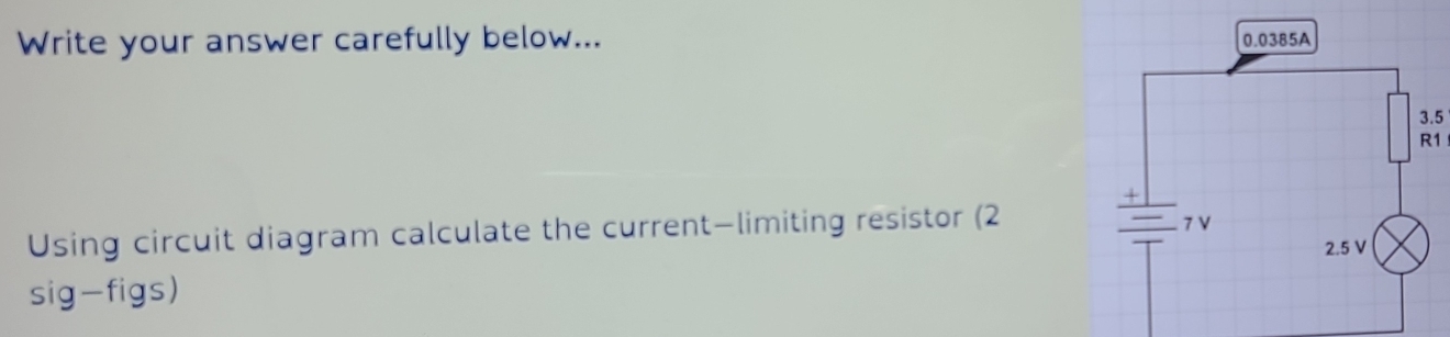 Write your answer carefully below...
3.5
R1
Using circuit diagram calculate the current—limiting resistor (2 
sig-figs)