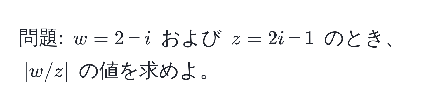 問題: $w = 2 - i$ および $z = 2i - 1$ のとき、$|w/z|$ の値を求めよ。