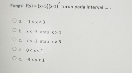 Fungsi f(x)=(x+5)(x-1)^2 turun pada interval ... .
a. -1
b. x atau x>1
C. x atau x>3
d. 0
e. -3