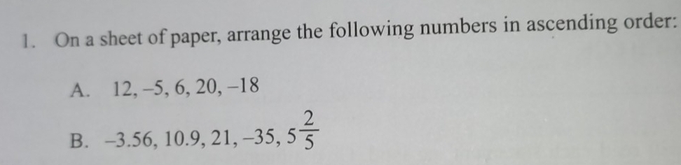 On a sheet of paper, arrange the following numbers in ascending order: 
A. 12.-5, 6, 20, −18
B. -3.56, 10.9, 21, -35, 5 2/5 