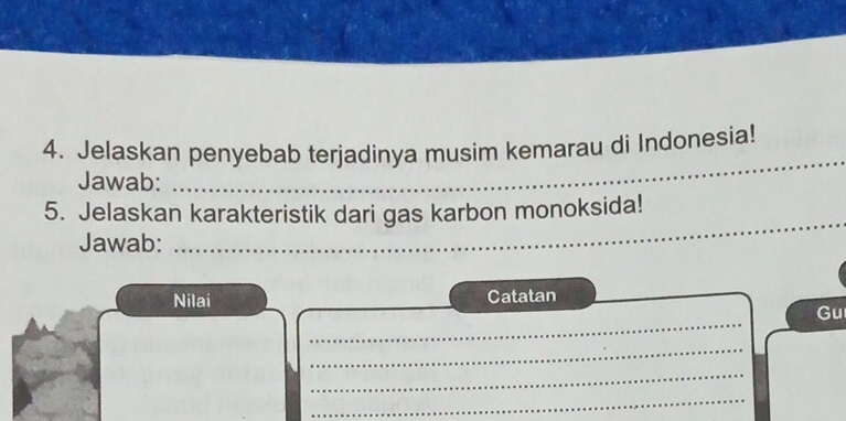 Jelaskan penyebab terjadinya musim kemarau di Indonesia! 
Jawab: 
_ 
_ 
5. Jelaskan karakteristik dari gas karbon monoksida! 
Jawab: 
Nilai Catatan 
_ 
Gu 
_ 
_ 
_