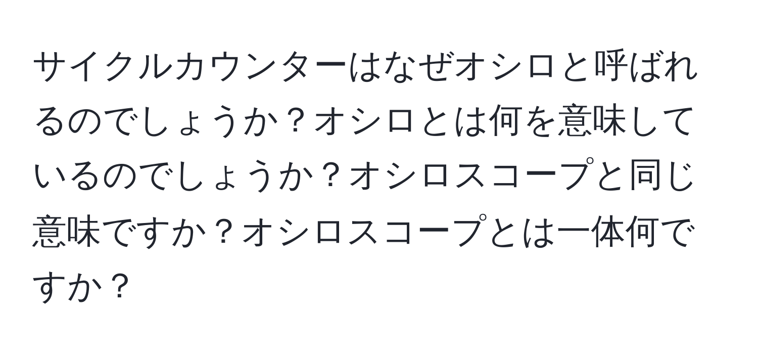 サイクルカウンターはなぜオシロと呼ばれるのでしょうか？オシロとは何を意味しているのでしょうか？オシロスコープと同じ意味ですか？オシロスコープとは一体何ですか？