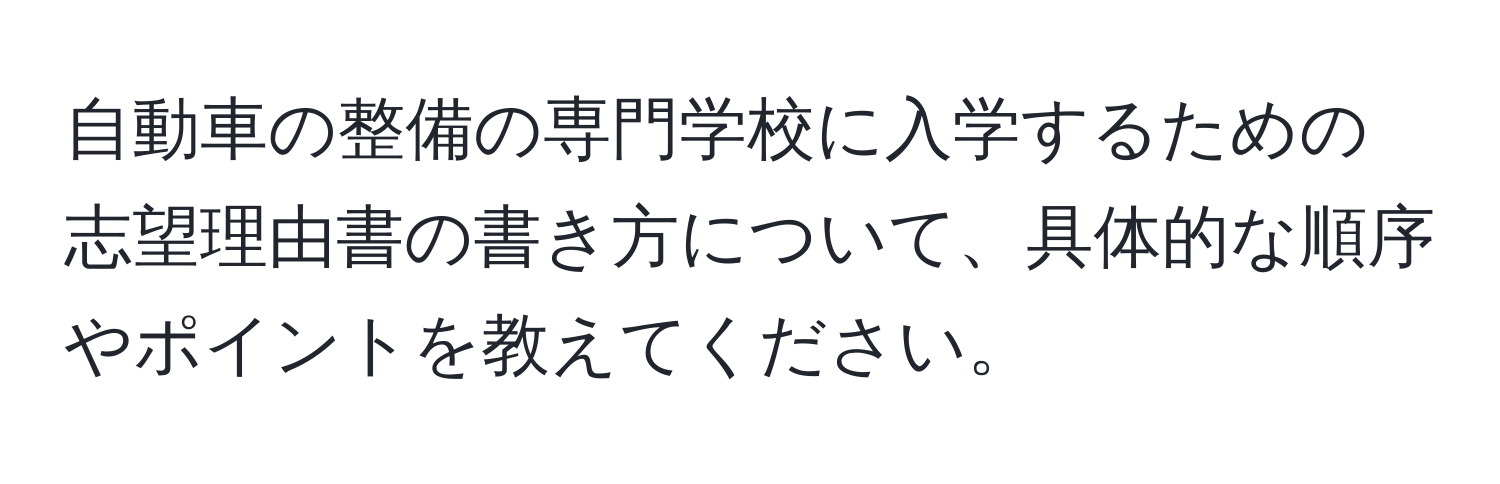 自動車の整備の専門学校に入学するための志望理由書の書き方について、具体的な順序やポイントを教えてください。