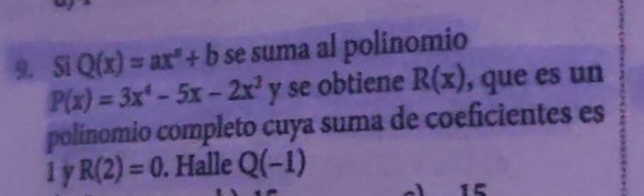 Si Q(x)=ax^n+b se suma al polinomio
P(x)=3x^4-5x-2x^2y se obtiene R(x) , que es un 
polínomio completo cuya suma de coeficientes es
1 y R(2)=0. Halle Q(-1)
1º