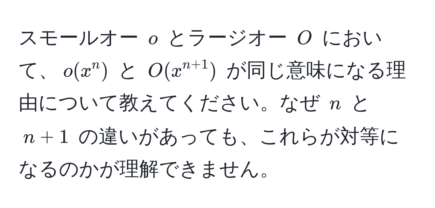 スモールオー $o$ とラージオー $O$ において、$o(x^(n)$ と $O(x^n+1))$ が同じ意味になる理由について教えてください。なぜ $n$ と $n+1$ の違いがあっても、これらが対等になるのかが理解できません。