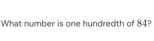 What number is one hundredth of 84?