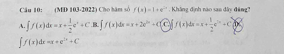 (MĐ 103-2022) Cho hàm số f(x)=1+e^(2x) Khăng định nào sau đây đúng?
A. ∈t f(x)dx=x+ 1/2 e^x+C .B. ∈t f(x)dx=x+2e^(2x)+C C ∈t f(x)dx=x+ 1/2 e^(2x)+C>
∈t f(x)dx=x+e^(2x)+C