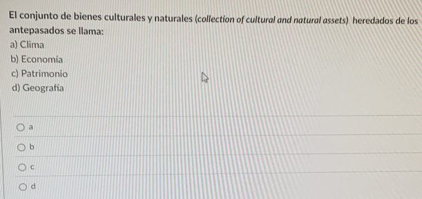 El conjunto de bienes culturales y naturales (collection of cultural and natural assets) heredados de los
antepasados se llama:
a) Clima
b) Economía
c) Patrimonio
d) Geografía
a
b
C
d