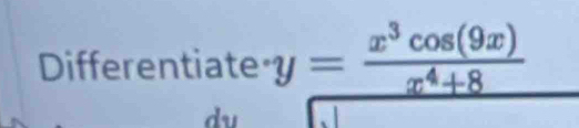 Differentiate y= x^3cos (9x)/x^4+8 
du