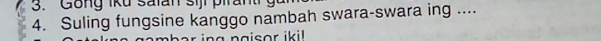 Gong iku salan siji piranti g 
4. Suling fungsine kanggo nambah swara-swara ing .... 
g n a is or iki