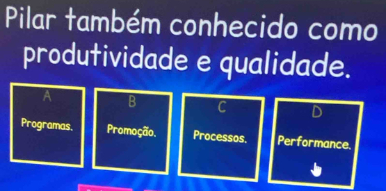 Pilar também conhecido como
produtividade e qualidade.
A
B
C
D
Programas. Promoção. Processos, Performance.