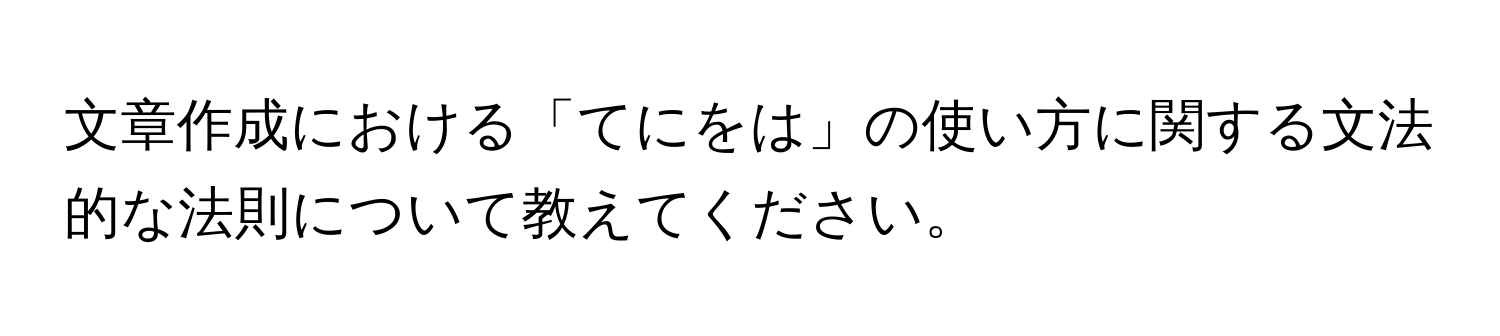 文章作成における「てにをは」の使い方に関する文法的な法則について教えてください。