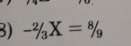 -^2/_3X=^8/_9