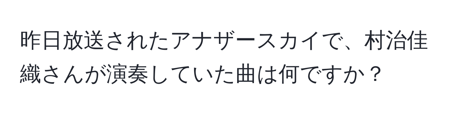 昨日放送されたアナザースカイで、村治佳織さんが演奏していた曲は何ですか？