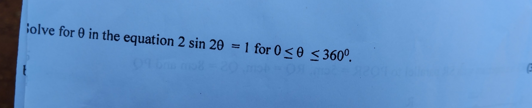 Bolve for θ in the equation 2sin 2θ =1 for 0≤ θ ≤ 360°. 
I