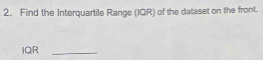 Find the Interquartile Range (IQR) of the dataset on the front. 
IQR_