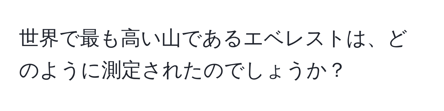 世界で最も高い山であるエベレストは、どのように測定されたのでしょうか？