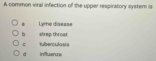 A common viral infection of the upper respiratory system is
a Lyme disease
b strep throat
C tuberculosis
d influenza