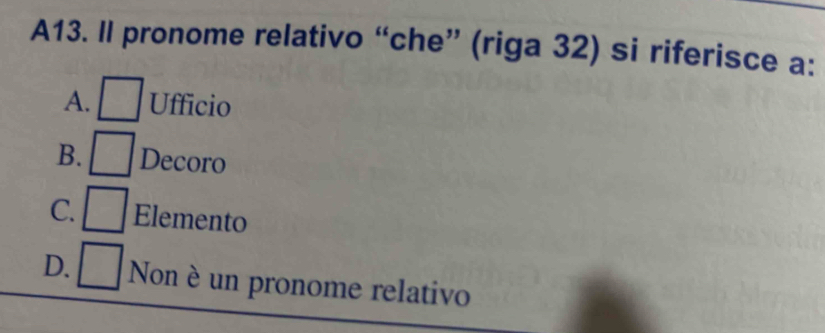 A13. Il pronome relativo “che” (riga 32) si riferisce a:
A. Ufficio
B. Decoro
C. Elemento
D. Non è un pronome relativo