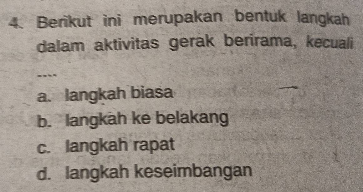 Berikut ini merupakan bentuk langkah
dalam aktivitas gerak berirama, kecuali
a. langkah biasa
b. langkah ke belakang
c. langkah rapat
d. langkah keseimbangan