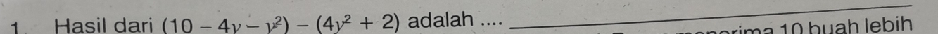 Hasil dari (10-4y-y^2)-(4y^2+2) adalah .... 
_ 
orima 10 buah lebih