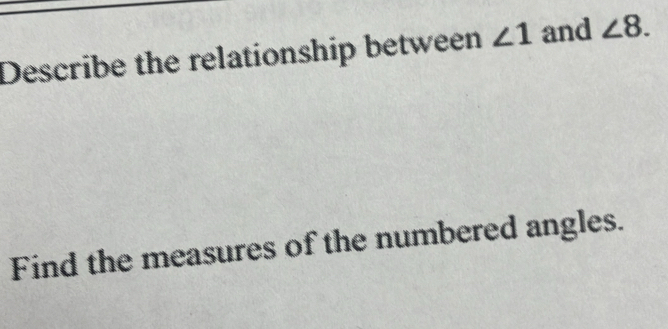 Describe the relationship between ∠ 1 and ∠ 8. 
Find the measures of the numbered angles.