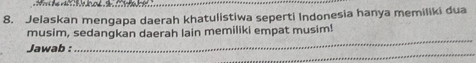 Jelaskan mengapa daerah khatulistiwa seperti Indonesia hanya memiliki dua 
_ 
musim, sedangkan daerah lain memiliki empat musim! 
_ 
_ 
Jawab : 
_