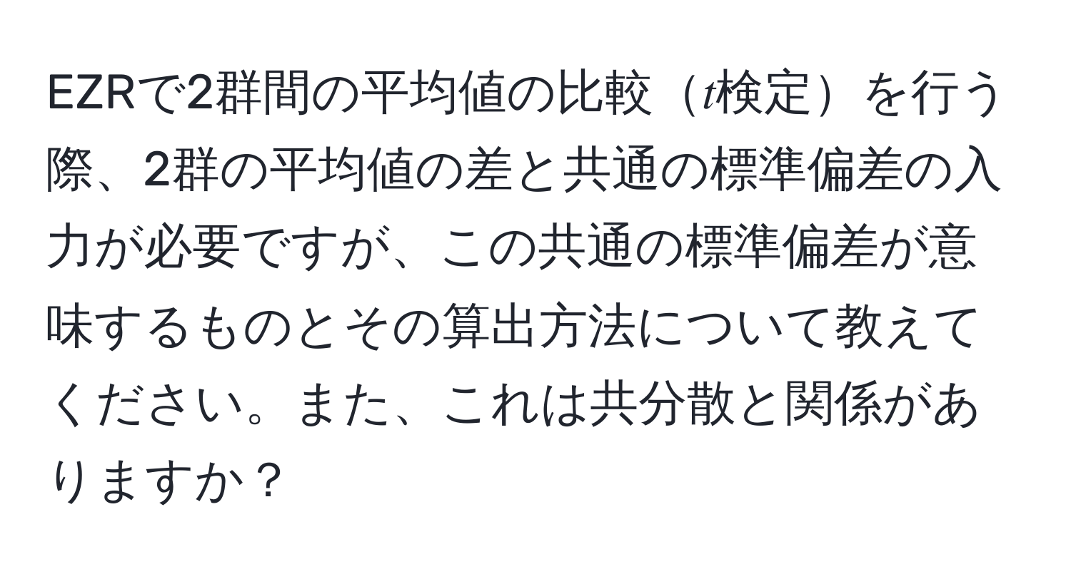 EZRで2群間の平均値の比較𝑡検定を行う際、2群の平均値の差と共通の標準偏差の入力が必要ですが、この共通の標準偏差が意味するものとその算出方法について教えてください。また、これは共分散と関係がありますか？