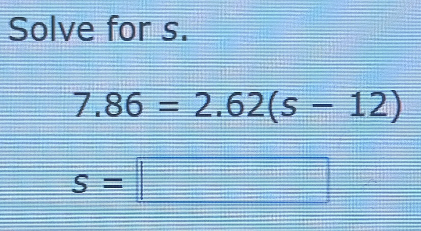 Solve for s.
7.86=2.62(s-12)
s=□