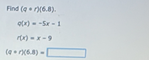 Find (qcirc r)(6,8).
q(x)=-5x-1
r(x)=x-9
(qcirc r)(6.8)=□