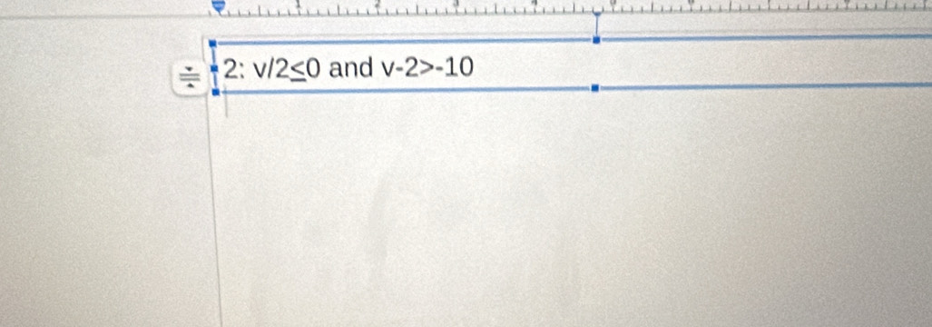 ÷ 2:v/2≤ 0 and v-2>-10