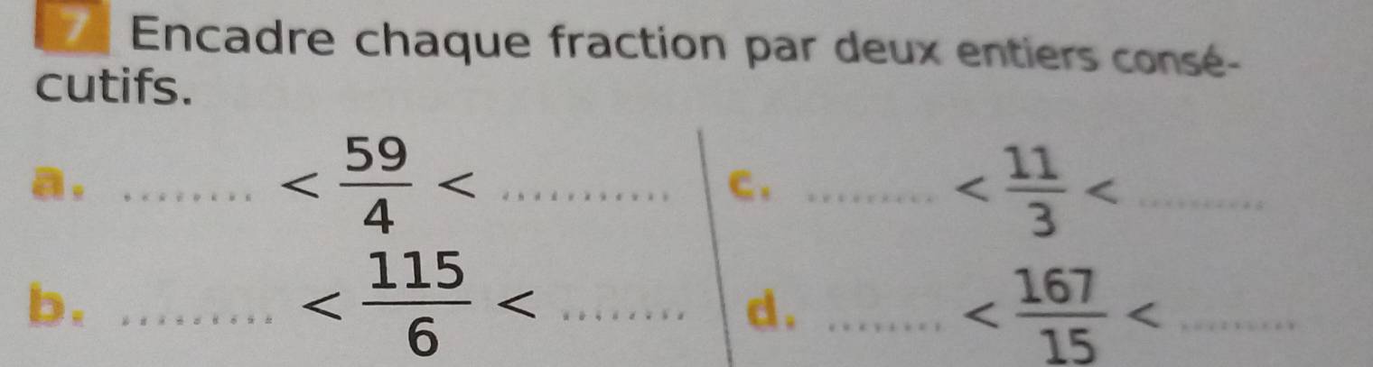 Encadre chaque fraction par deux entiers consé- 
cutifs. 
a,_ 
_
C._ 
_

b. __d . _ _