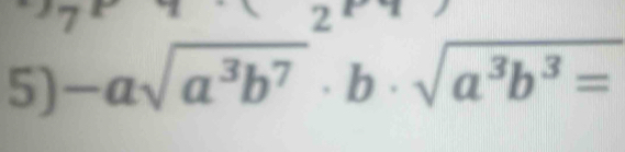 circ   2 
5) -asqrt(a^3b^7)· b· sqrt(a^3b^3=)