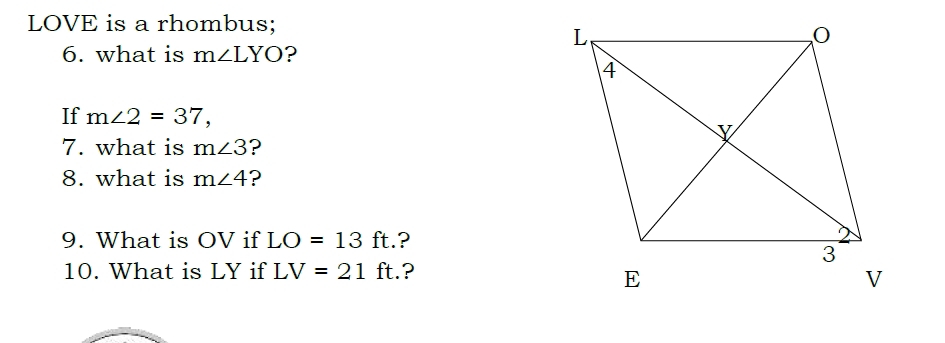 LOVE is a rhombus; 
6. what is m∠ LYO ? 
If m∠ 2=37, 
7. what is m∠ 3 ? 
8. what is m∠ 4 ? 
9. What is OV if LO=13ft. .? 
10. What is LY if LV=21^ ft.?